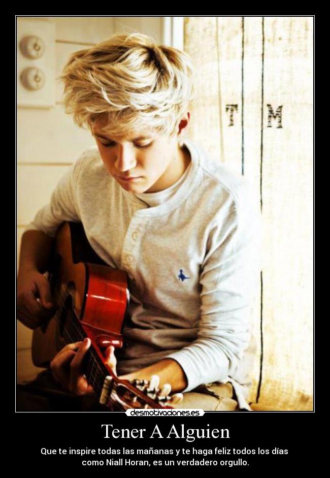Tener A Alguien - Que te inspire todas las mañanas y te haga feliz todos los días
como Niall Horan, es un verdadero orgullo.