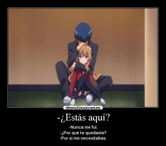 -¿Estás aquí? - -Nunca me fui.
-¿Por qué te quedaste?
-Por si me necesitabas.