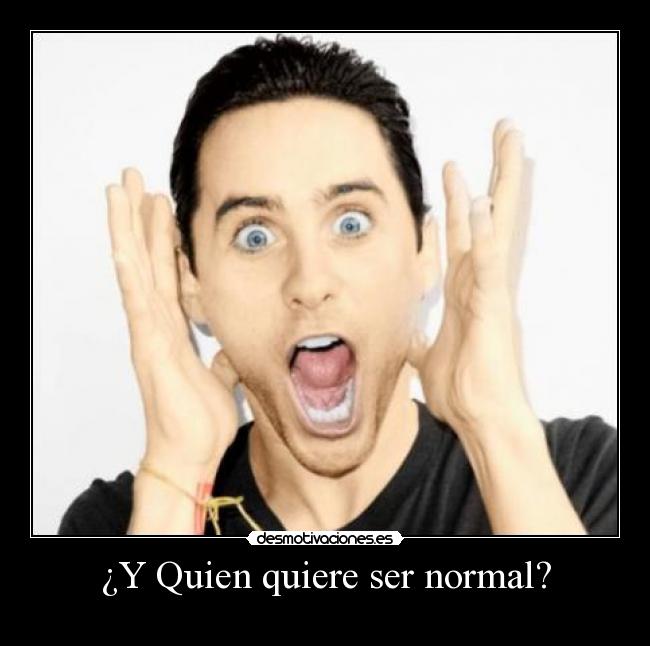 ¿Y Quien quiere ser normal? -