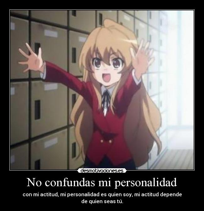 No confundas mi personalidad - con mi actitud, mi personalidad es quien soy, mi actitud depende
de quien seas tú.