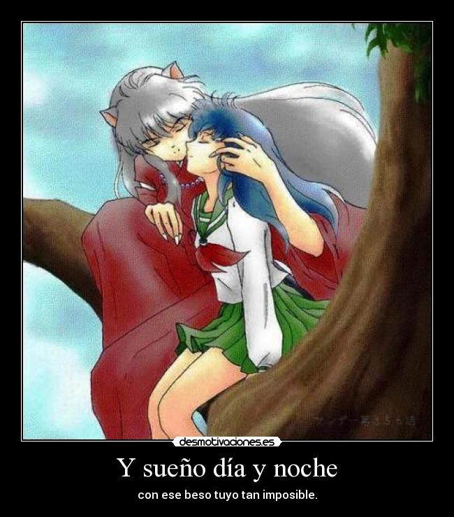 Y sueño día y noche - con ese beso tuyo tan imposible.