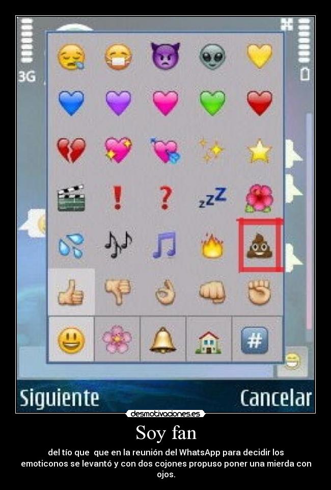 Soy fan - del tío que que en la reunión del WhatsApp para decidir los
emoticonos se levantó y con dos cojones propuso poner una mierda con
ojos.
