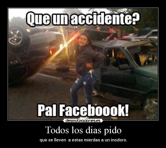 Todos los dias pido - que se lleven a estas mierdas a un inodoro.