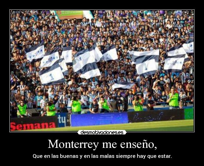 Monterrey me enseño, - Que en las buenas y en las malas siempre hay que estar.