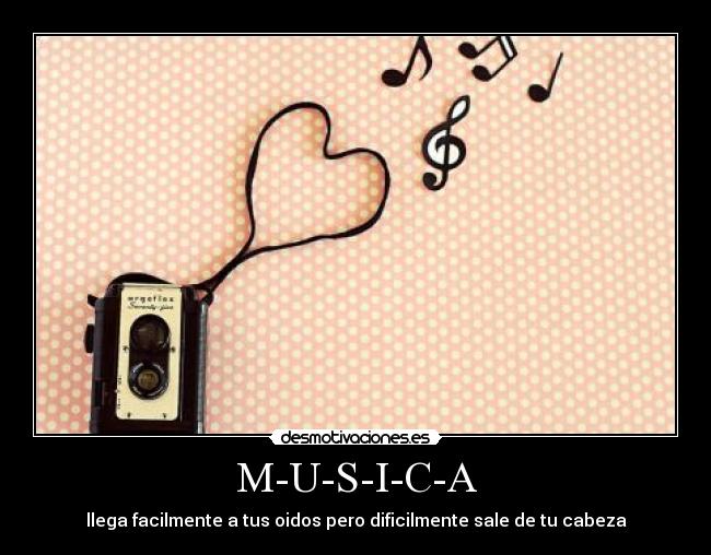 M-U-S-I-C-A - llega facilmente a tus oidos pero dificilmente sale de tu cabeza