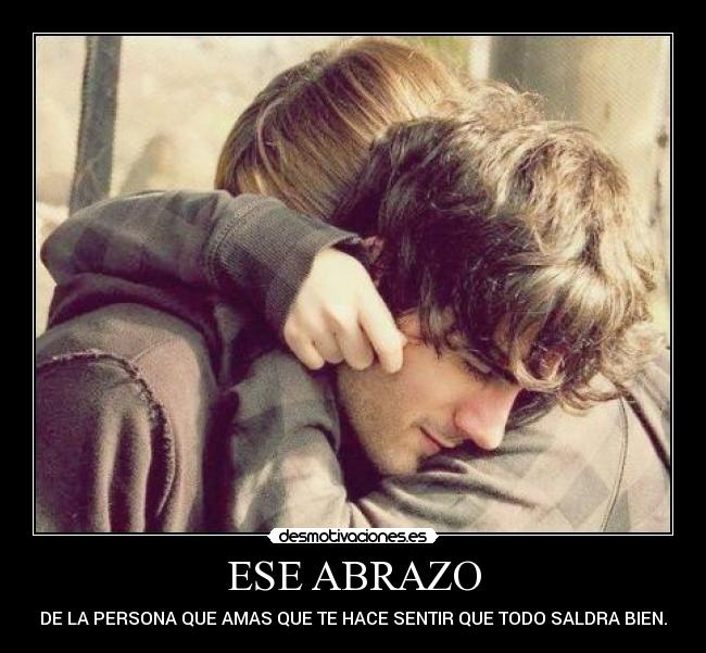 ESE ABRAZO - DE LA PERSONA QUE AMAS QUE TE HACE SENTIR QUE TODO SALDRA BIEN.