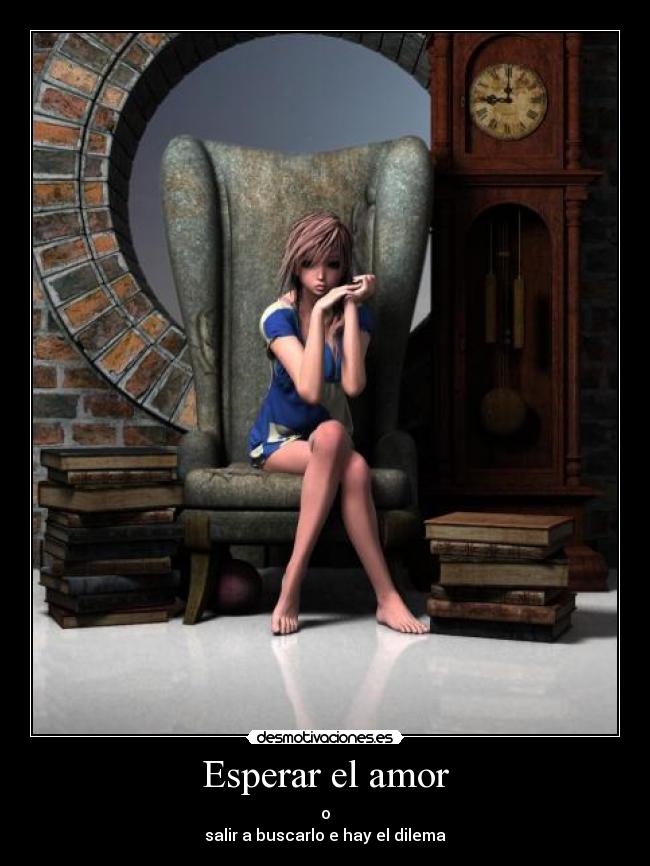 Esperar el amor - o
salir a buscarlo e hay el dilema