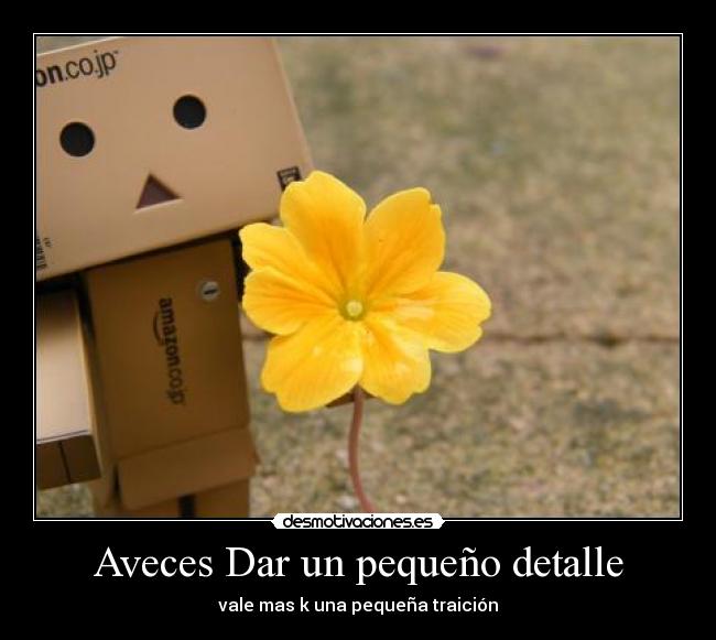 Aveces Dar un pequeño detalle - vale mas k una pequeña traición