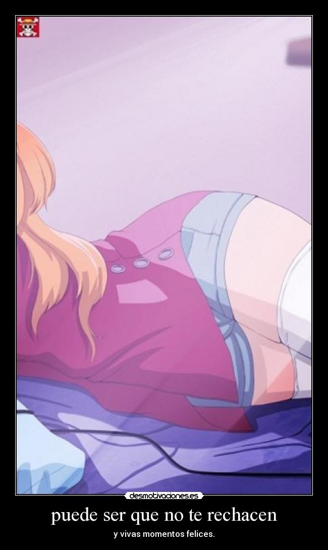 puede ser que no te rechacen - y vivas momentos felices.