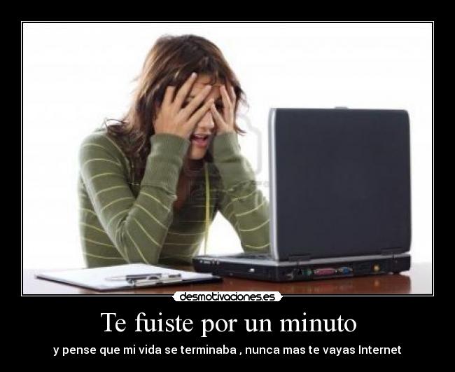 Te fuiste por un minuto - y pense que mi vida se terminaba , nunca mas te vayas Internet