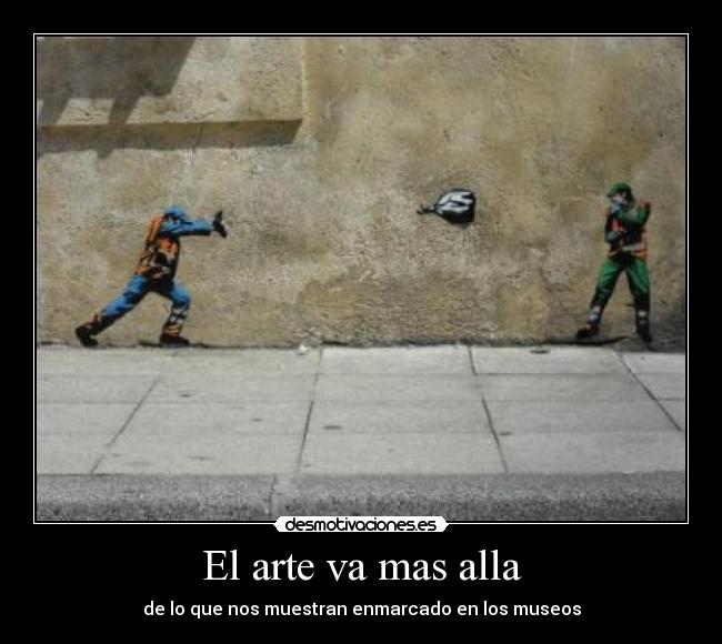 El arte va mas alla - de lo que nos muestran enmarcado en los museos