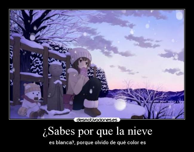 ¿Sabes por que la nieve - es blanca?, porque olvido de qué color es