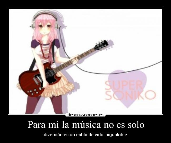Para mi la música no es solo - diversión es un estilo de vida inigualable.