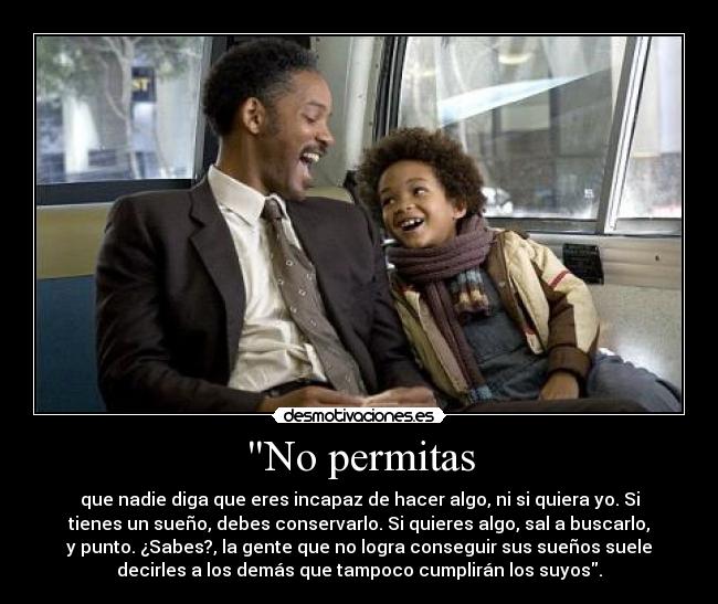 No permitas - que nadie diga que eres incapaz de hacer algo, ni si quiera yo. Si
tienes un sueño, debes conservarlo. Si quieres algo, sal a buscarlo,
y punto. ¿Sabes?, la gente que no logra conseguir sus sueños suele
decirles a los demás que tampoco cumplirán los suyos.
