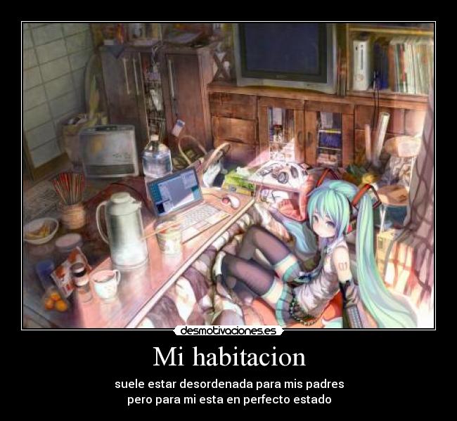Mi habitacion - suele estar desordenada para mis padres
pero para mi esta en perfecto estado