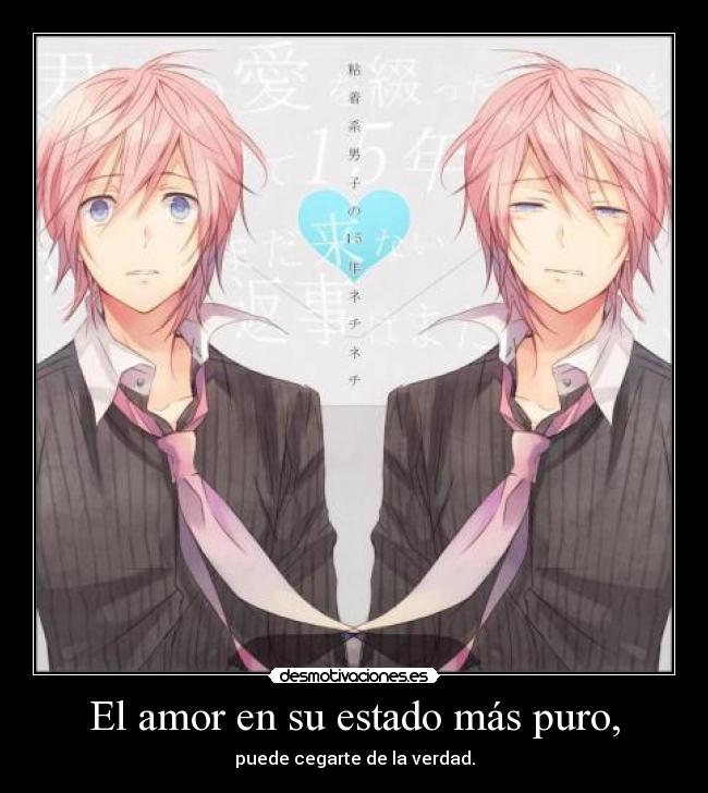 El amor en su estado más puro, - puede cegarte de la verdad.