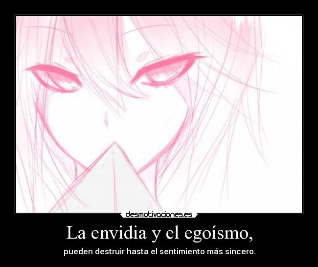 La envidia y el egoísmo, - pueden destruir hasta el sentimiento más sincero.