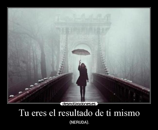 Tu eres el resultado de ti mismo -