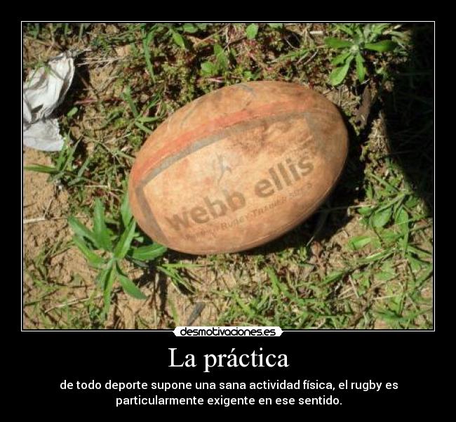 La práctica - de todo deporte supone una sana actividad física, el rugby es
particularmente exigente en ese sentido.