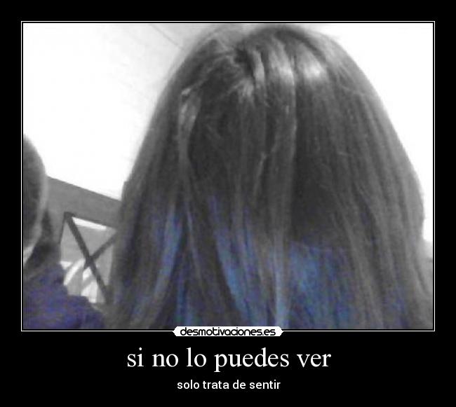 si no lo puedes ver - solo trata de sentir