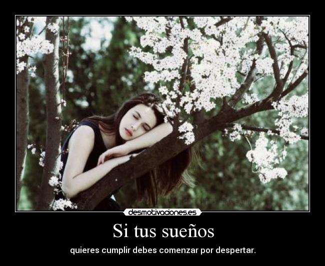 Si tus sueños - quieres cumplir debes comenzar por despertar.