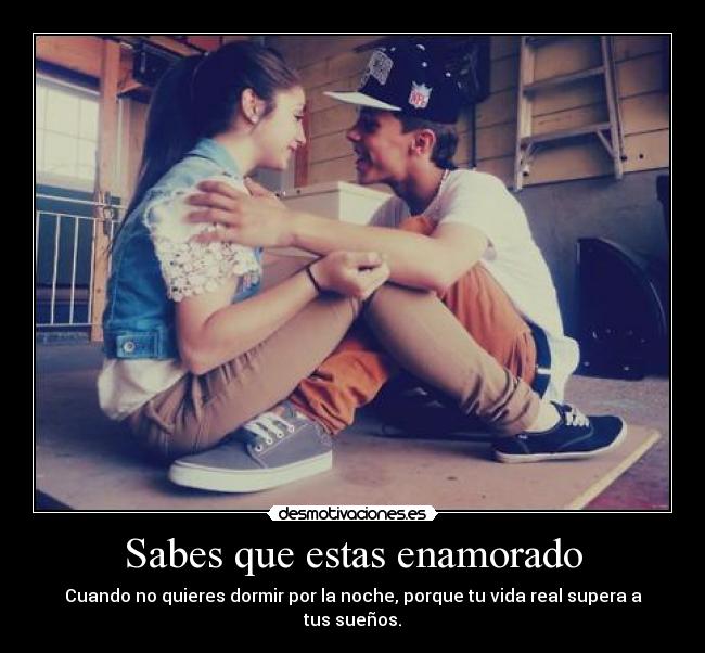 Sabes que estas enamorado - Cuando no quieres dormir por la noche, porque tu vida real supera a tus sueños.