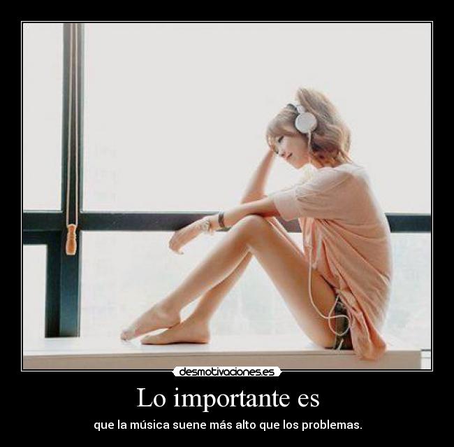 Lo importante es - que la música suene más alto que los problemas.