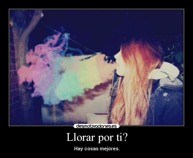 Llorar por ti? - Hay cosas mejores.