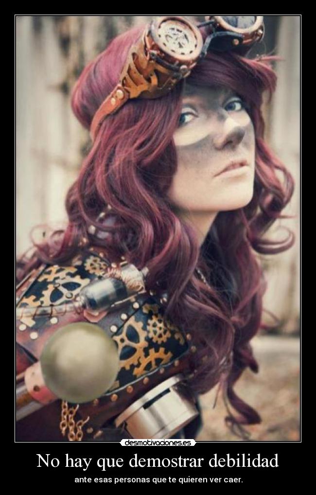 No hay que demostrar debilidad - ante esas personas que te quieren ver caer.