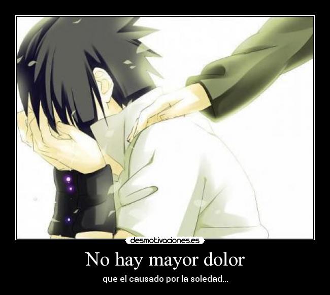 No hay mayor dolor - que el causado por la soledad...