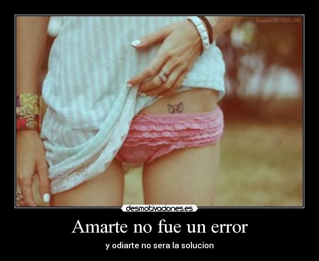 Amarte no fue un error - y odiarte no sera la solucion