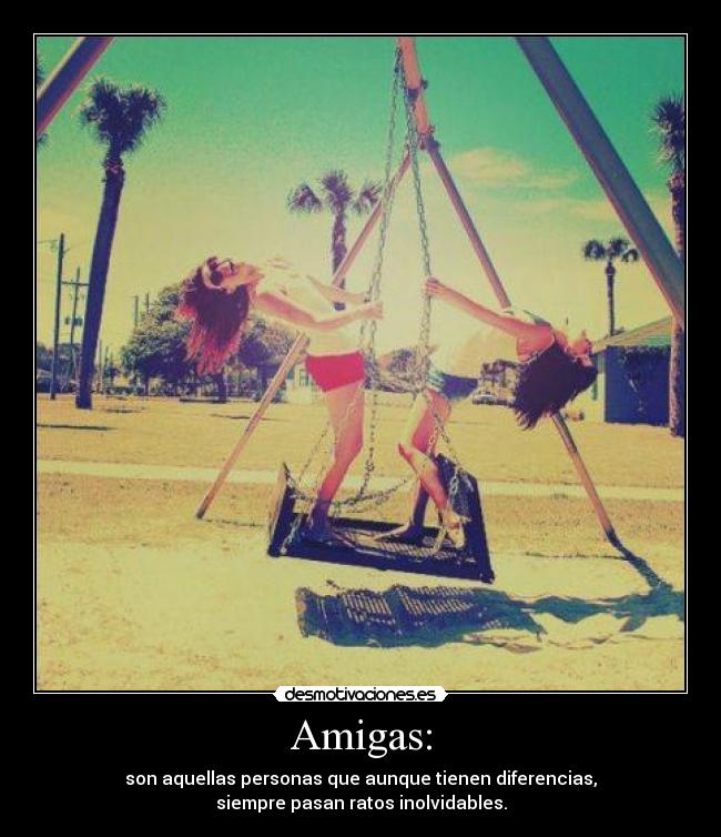 Amigas: - son aquellas personas que aunque tienen diferencias,
siempre pasan ratos inolvidables.