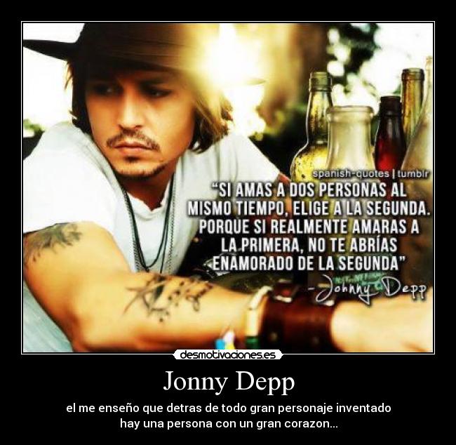 Jonny Depp - el me enseño que detras de todo gran personaje inventado
hay una persona con un gran corazon...