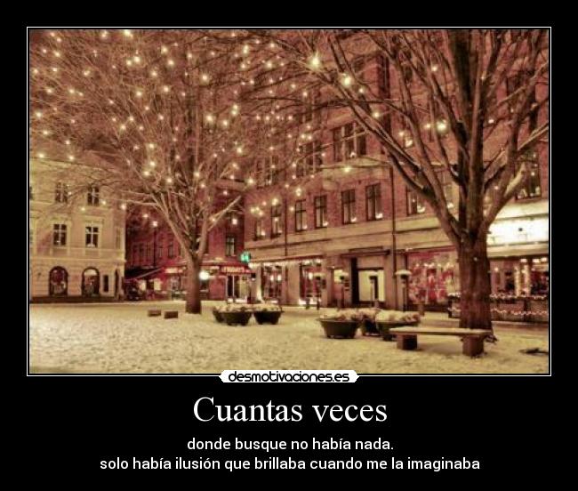 Cuantas veces - donde busque no había nada.
solo había ilusión que brillaba cuando me la imaginaba