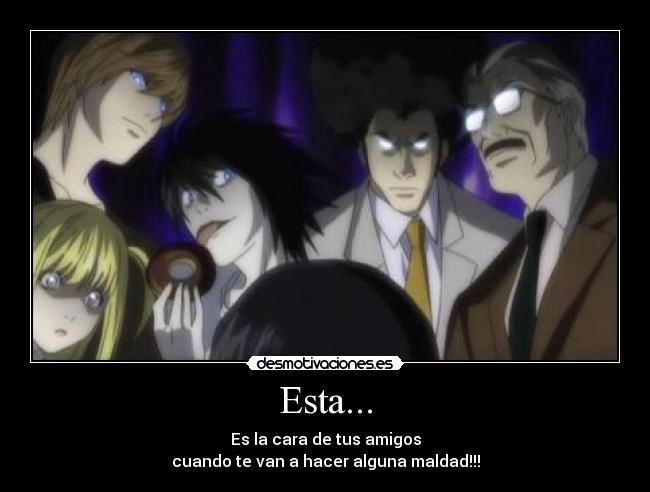 Esta... - Es la cara de tus amigos
cuando te van a hacer alguna maldad!!!