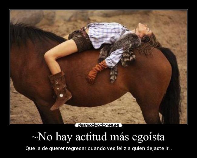 ~No hay actitud más egoísta - Que la de querer regresar cuando ves feliz a quien dejaste ir. .