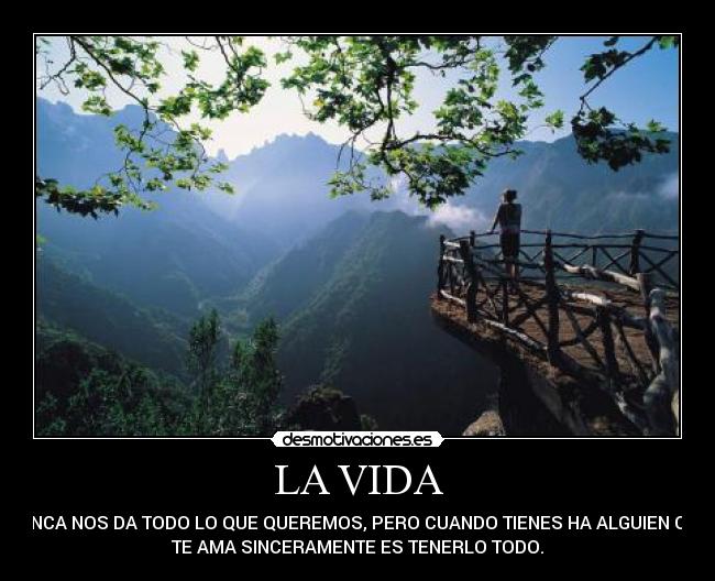 LA VIDA - NUNCA NOS DA TODO LO QUE QUEREMOS, PERO CUANDO TIENES HA ALGUIEN QUE
TE AMA SINCERAMENTE ES TENERLO TODO.