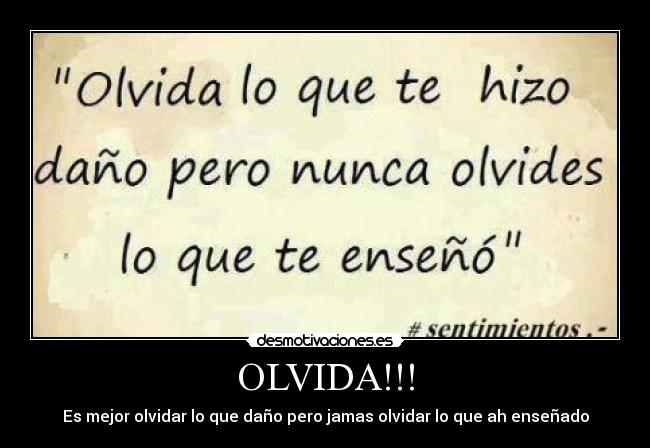 OLVIDA!!! - Es mejor olvidar lo que daño pero jamas olvidar lo que ah enseñado