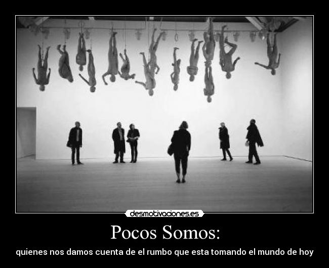Pocos Somos: - quienes nos damos cuenta de el rumbo que esta tomando el mundo de hoy