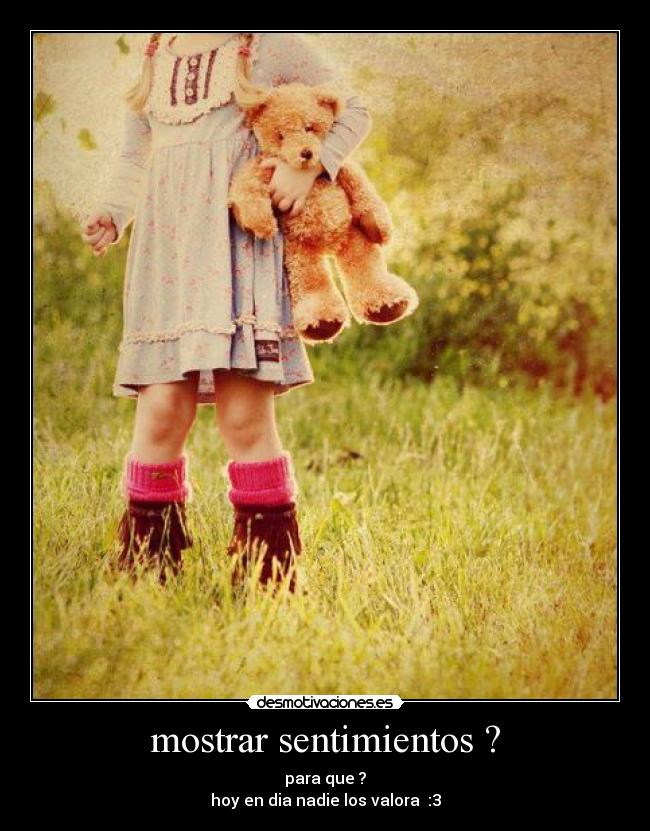 mostrar sentimientos ? - para que ?
hoy en dia nadie los valora :3