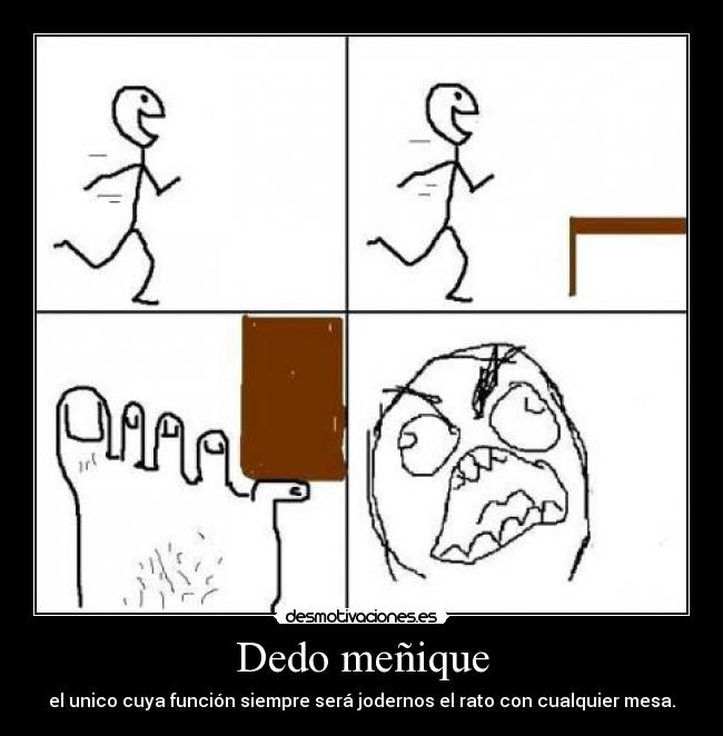 Dedo meñique - el unico cuya función siempre será jodernos el rato con cualquier mesa.