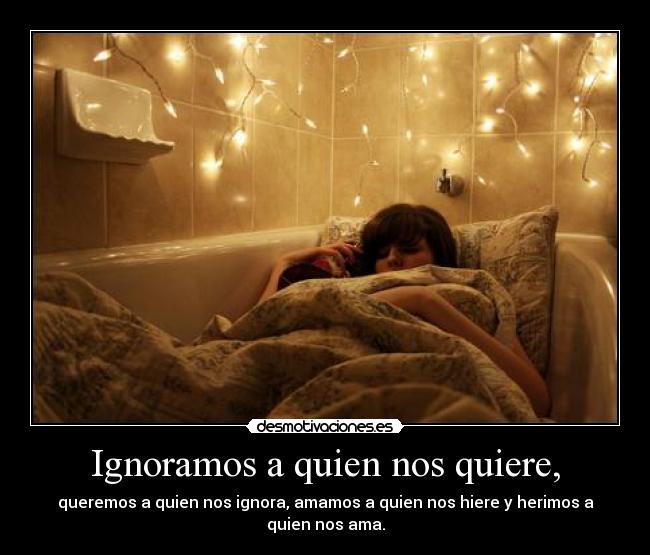 Ignoramos a quien nos quiere, - 