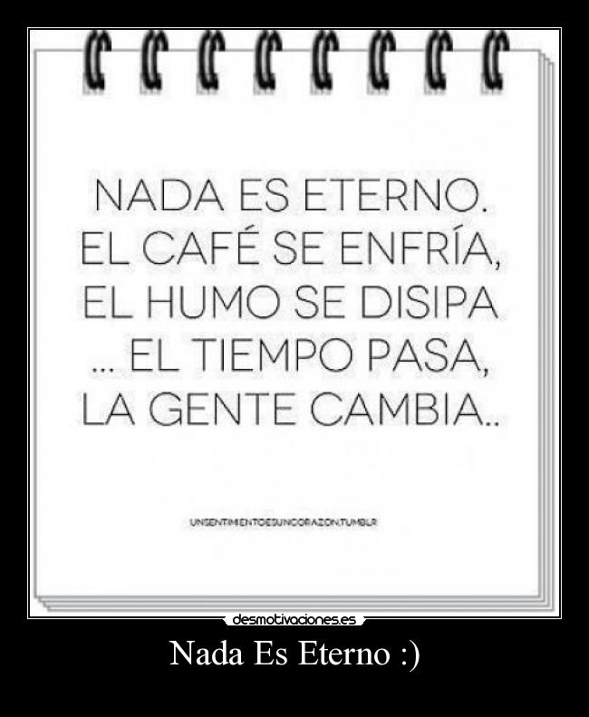 Nada Es Eterno :) -