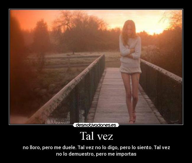 Tal vez - no lloro, pero me duele. Tal vez no lo digo, pero lo siento. Tal vez
no lo demuestro, pero me importas
