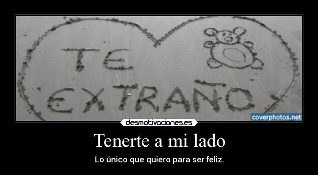 Tenerte a mi lado - Lo único que quiero para ser feliz.