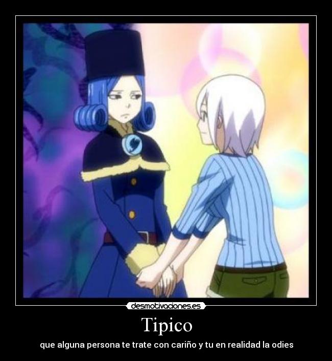 Tipico - que alguna persona te trate con cariño y tu en realidad la odies