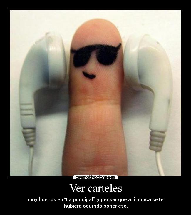 Ver carteles - muy buenos en “La principal”  y pensar que a ti nunca se te
hubiera ocurrido poner eso.