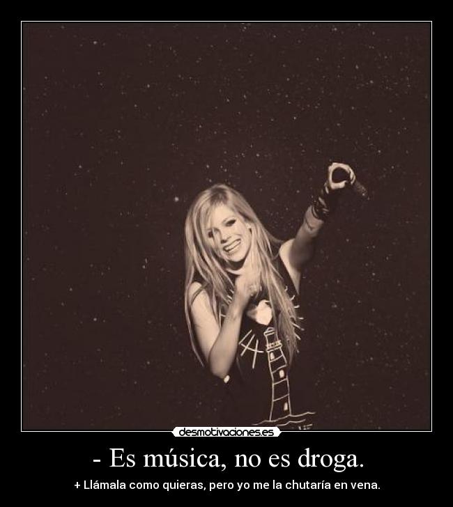 - Es música, no es droga. - + Llámala como quieras, pero yo me la chutaría en vena.