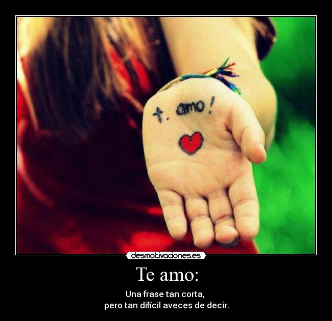 Te amo: - Una frase tan corta, 
pero tan difícil aveces de decir.