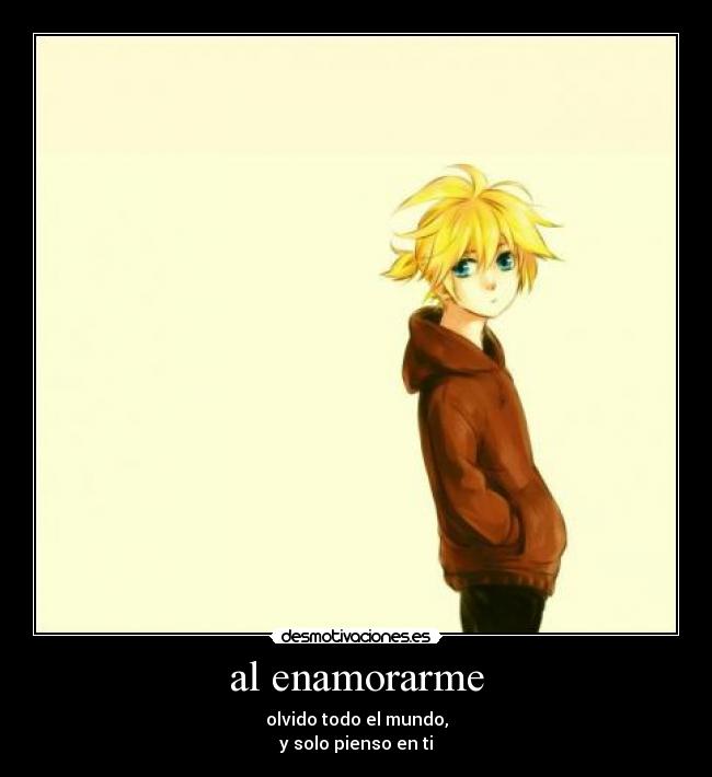 al enamorarme - olvido todo el mundo,
y solo pienso en ti